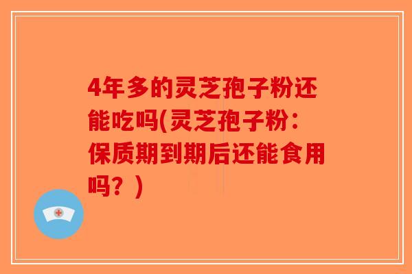 4年多的灵芝孢子粉还能吃吗(灵芝孢子粉:保质期到期后还能食用吗?) 4年多的灵芝孢子粉还能吃吗(灵芝孢子粉:保质期到期后还能食用吗?)