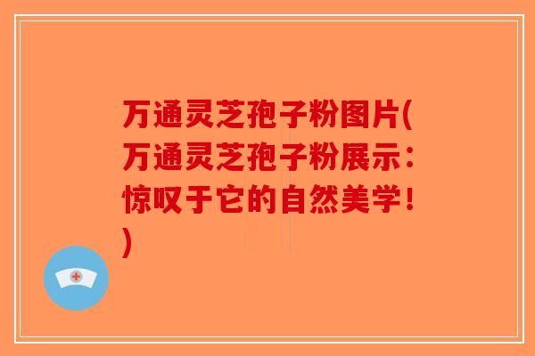 万通灵芝孢子粉图片(万通灵芝孢子粉展示：惊叹于它的自然美学！)