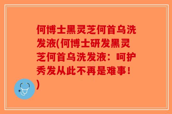 何博士黑灵芝何首乌洗发液(何博士研发黑灵芝何首乌洗发液：呵护秀发从此不再是难事！)