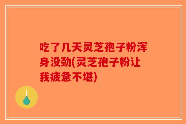 吃了几天灵芝孢子粉浑身没劲(灵芝孢子粉让我疲惫不堪)