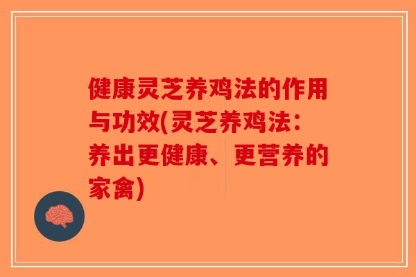 健康灵芝养鸡法的作用与功效(灵芝养鸡法：养出更健康、更营养的家禽)