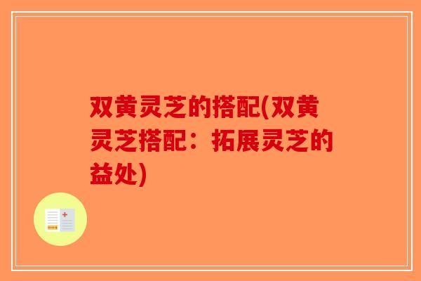 双黄灵芝的搭配(双黄灵芝搭配：拓展灵芝的益处)