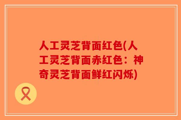 人工灵芝背面红色(人工灵芝背面赤红色：神奇灵芝背面鲜红闪烁)