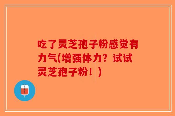 吃了灵芝孢子粉感觉有力气(增强体力?试试灵芝孢子粉!) 吃了灵芝孢子粉感觉有力气(增强体力?试试灵芝孢子粉!)