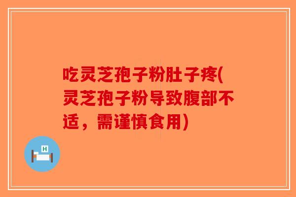 吃灵芝孢子粉肚子疼(灵芝孢子粉导致腹部不适，需谨慎食用)