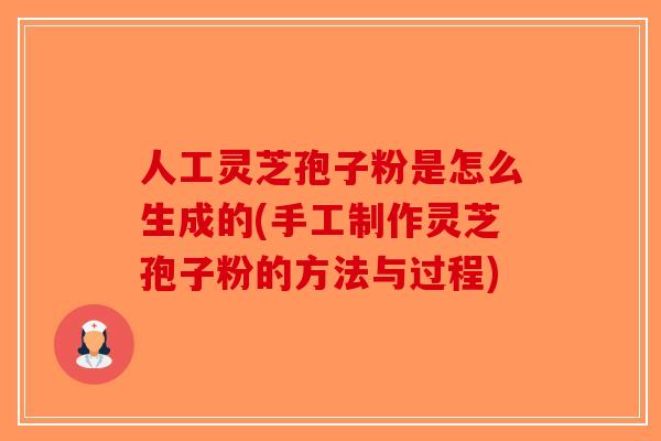 人工灵芝孢子粉是怎么生成的(手工制作灵芝孢子粉的方法与过程)