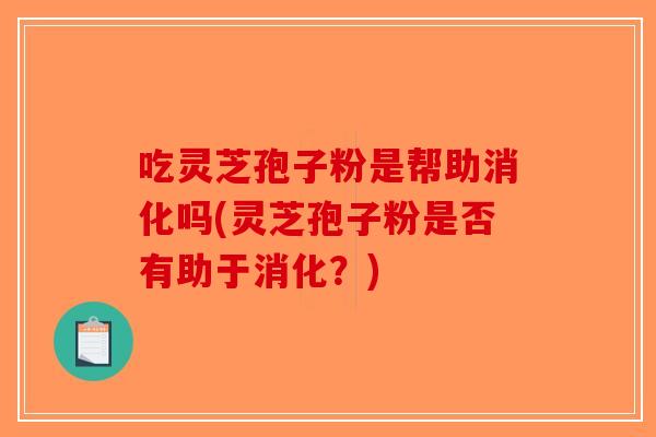 吃灵芝孢子粉是帮助消化吗(灵芝孢子粉是否有助于消化？)