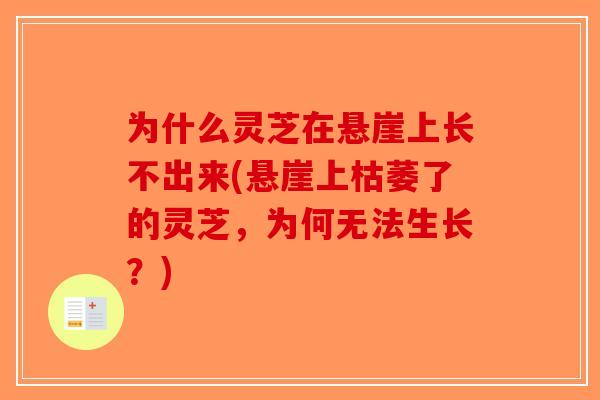 为什么灵芝在悬崖上长不出来(悬崖上枯萎了的灵芝，为何无法生长？)