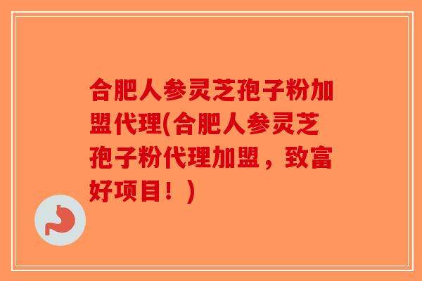 合肥人参灵芝孢子粉加盟代理(合肥人参灵芝孢子粉代理加盟，致富好项目！)