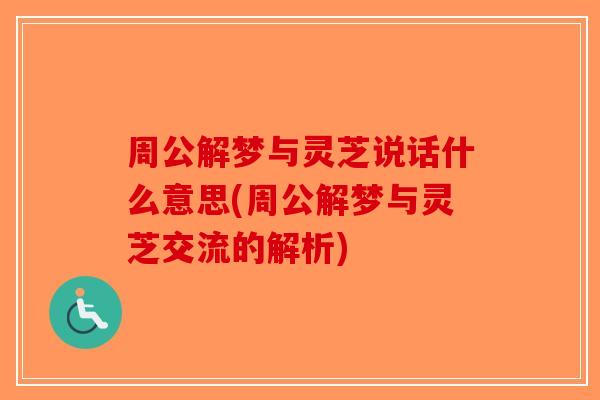 周公解梦与灵芝说话什么意思(周公解梦与灵芝交流的解析)