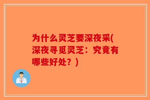 为什么灵芝要深夜采(深夜寻觅灵芝：究竟有哪些好处？)