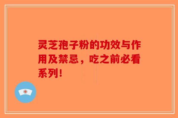 灵芝孢子粉的功效与作用及禁忌，吃之前必看系列！