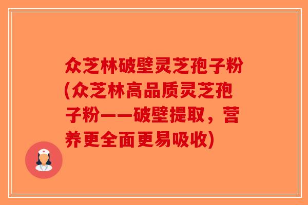 众芝林破壁灵芝孢子粉(众芝林高品质灵芝孢子粉——破壁提取，营养更全面更易吸收)