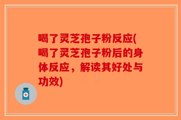 喝了灵芝孢子粉反应(喝了灵芝孢子粉后的身体反应，解读其好处与功效)