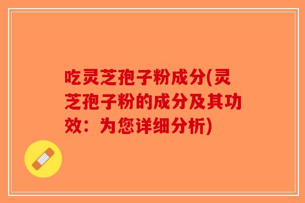 吃灵芝孢子粉成分(灵芝孢子粉的成分及其功效:为您详细分析) 吃灵芝孢子粉成分(灵芝孢子粉的成分及其功效:为您详细分析)