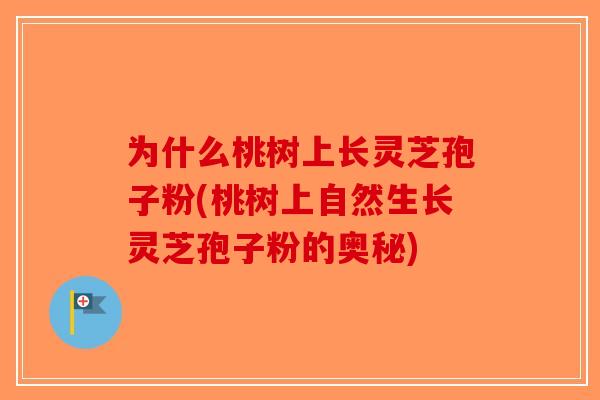 为什么桃树上长灵芝孢子粉(桃树上自然生长灵芝孢子粉的奥秘)
