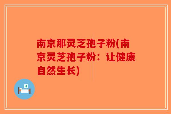 南京那灵芝孢子粉(南京灵芝孢子粉：让健康自然生长)