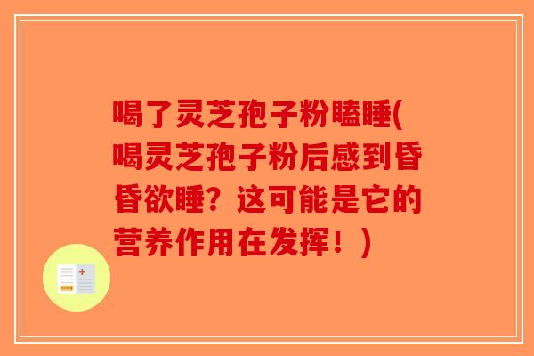 喝了灵芝孢子粉瞌睡(喝灵芝孢子粉后感到昏昏欲睡？这可能是它的营养作用在发挥！)
