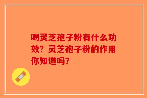 喝灵芝孢子粉有什么功效？灵芝孢子粉的作用你知道吗？