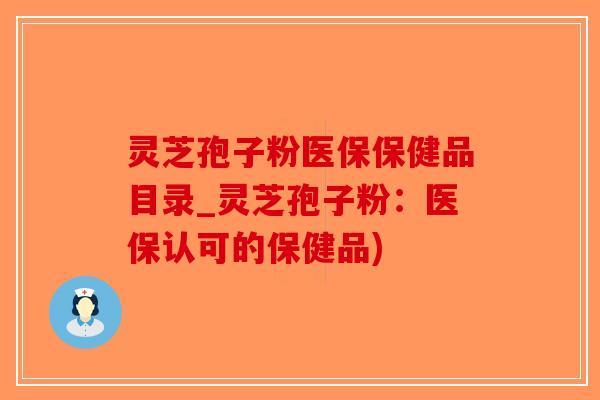 灵芝孢子粉医保保健品目录_灵芝孢子粉：医保认可的保健品)