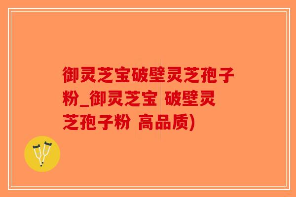 御灵芝宝破壁灵芝孢子粉_御灵芝宝 破壁灵芝孢子粉 高品质)