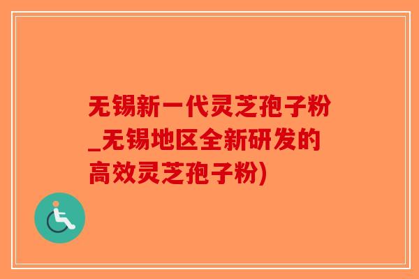 无锡新一代灵芝孢子粉_无锡地区全新研发的高效灵芝孢子粉)