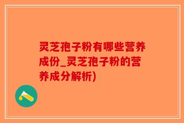 灵芝孢子粉有哪些营养成份_灵芝孢子粉的营养成分解析)
