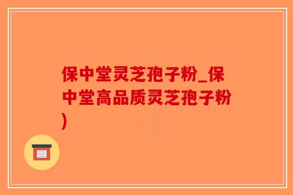 保中堂灵芝孢子粉_保中堂高品质灵芝孢子粉)