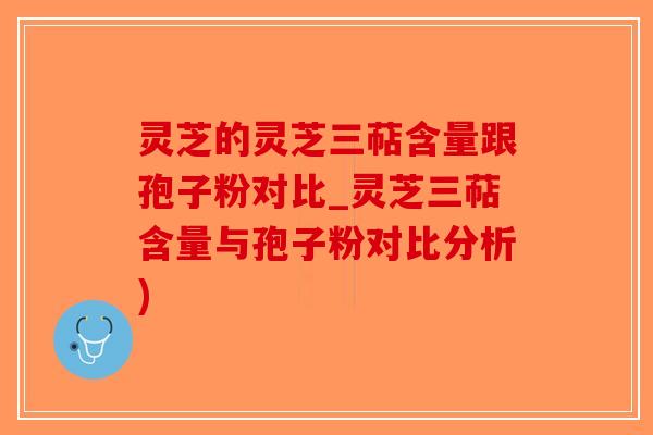 灵芝的灵芝三萜含量跟孢子粉对比_灵芝三萜含量与孢子粉对比分析)