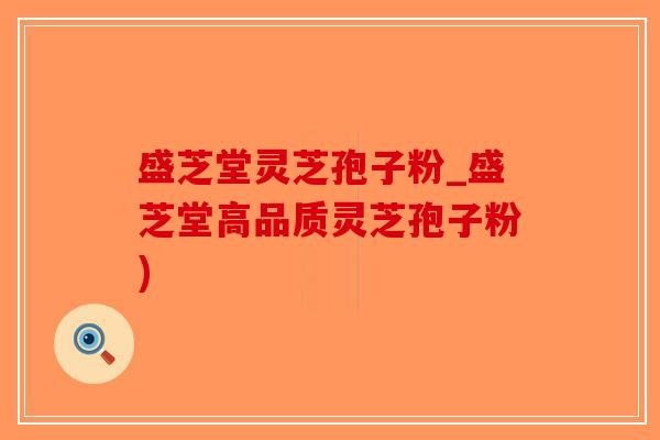 盛芝堂灵芝孢子粉_盛芝堂高品质灵芝孢子粉)