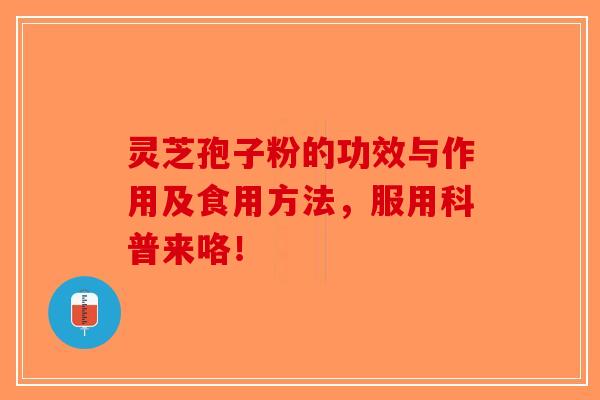 灵芝孢子粉的功效与作用及食用方法，服用科普来咯！