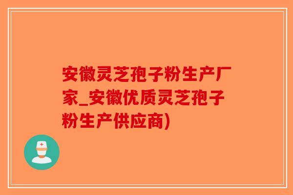 安徽灵芝孢子粉生产厂家_安徽优质灵芝孢子粉生产供应商)
