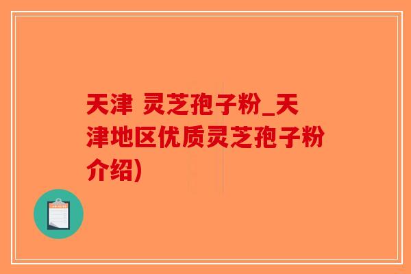 天津 灵芝孢子粉_天津地区优质灵芝孢子粉介绍) 天津 灵芝孢子粉_天津地区优质灵芝孢子粉介绍)