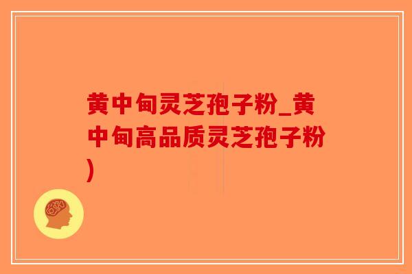 黄中甸灵芝孢子粉_黄中甸高品质灵芝孢子粉)