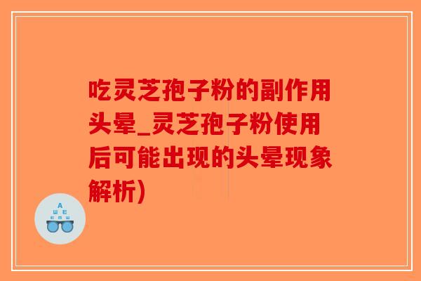 吃灵芝孢子粉的副作用头晕_灵芝孢子粉使用后可能出现的头晕现象解析)