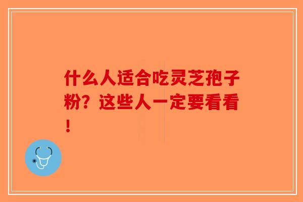 什么人适合吃灵芝孢子粉？这些人一定要看看！