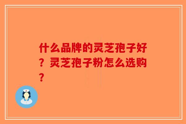 什么品牌的灵芝孢子好？灵芝孢子粉怎么选购？