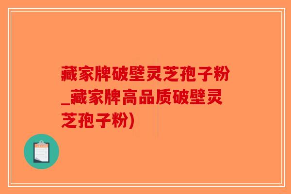 藏家牌破壁灵芝孢子粉_藏家牌高品质破壁灵芝孢子粉)