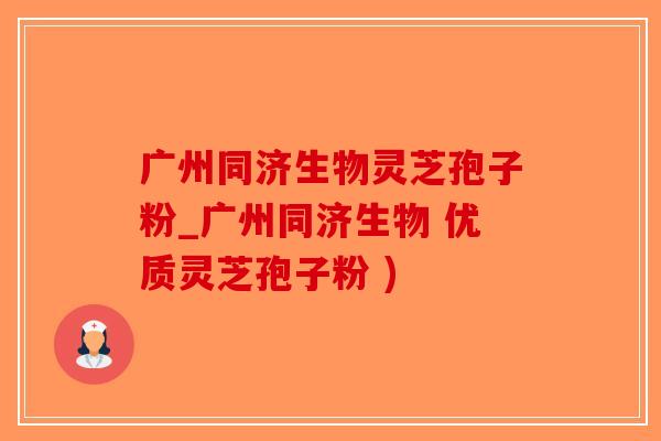 广州同济生物灵芝孢子粉_广州同济生物 优质灵芝孢子粉 )