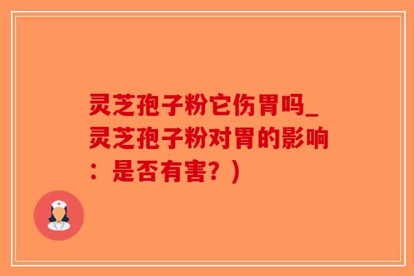灵芝孢子粉它伤胃吗_灵芝孢子粉对胃的影响：是否有害？)