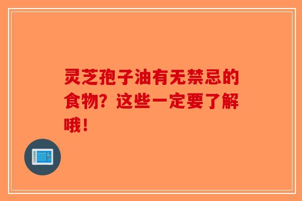 灵芝孢子油有无禁忌的食物？这些一定要了解哦！