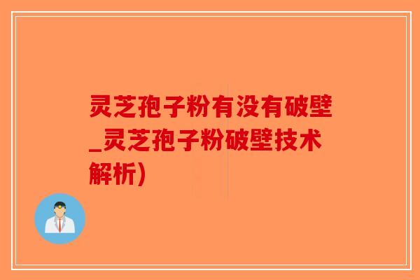 灵芝孢子粉有没有破壁_灵芝孢子粉破壁技术解析)