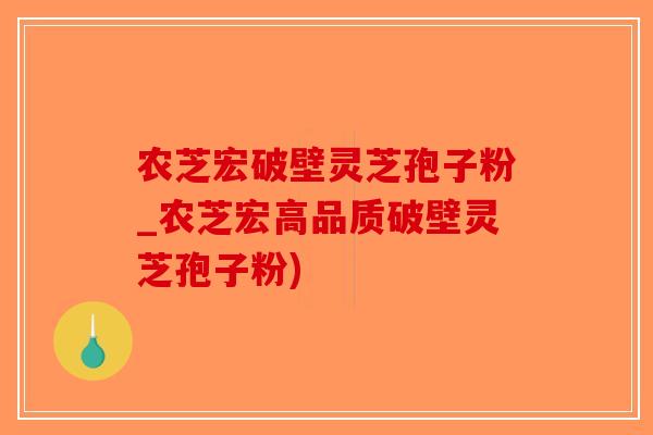 农芝宏破壁灵芝孢子粉_农芝宏高品质破壁灵芝孢子粉)