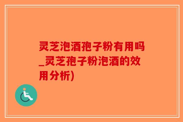 灵芝泡酒孢子粉有用吗_灵芝孢子粉泡酒的效用分析) 灵芝泡酒孢子粉有用吗_灵芝孢子粉泡酒的效用分析)