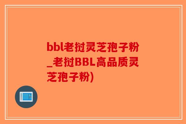 bbl老挝灵芝孢子粉_老挝BBL高品质灵芝孢子粉)