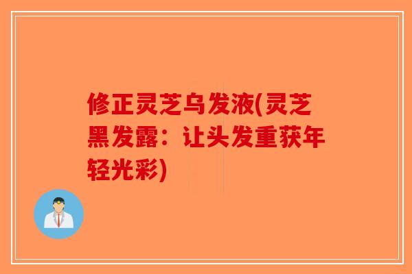 修正灵芝乌发液(灵芝黑发露：让头发重获年轻光彩)