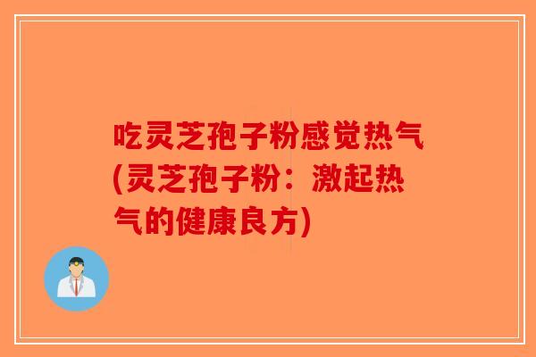 吃灵芝孢子粉感觉热气(灵芝孢子粉：激起热气的健康良方)