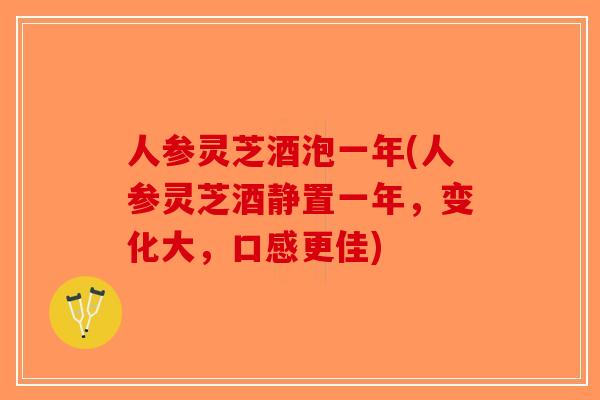 人参灵芝酒泡一年(人参灵芝酒静置一年，变化大，口感更佳)
