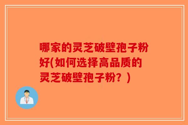 哪家的灵芝破壁孢子粉好(如何选择高品质的灵芝破壁孢子粉？)