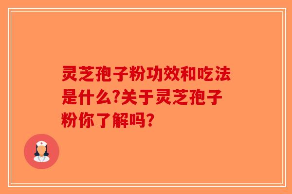 灵芝孢子粉功效和吃法是什么?关于灵芝孢子粉你了解吗？